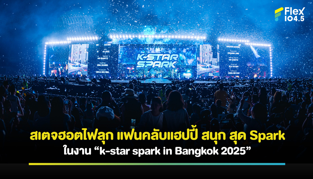 สเตจฮอตไฟลุก แฟนคลับแฮปปี้ สนุก สุด Spark ในงาน “k-star spark in Bangkok 2025”